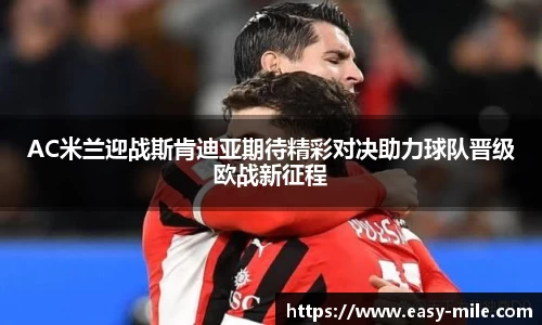 AC米兰迎战斯肯迪亚期待精彩对决助力球队晋级欧战新征程